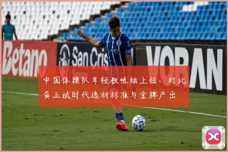 中国体操队年轻教练组上任,对比黄玉斌时代选材标准与金牌产出