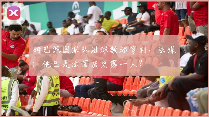 姆巴佩国家队进球数超亨利，法媒：他已是法国历史第一人？