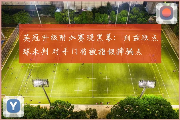 英冠升级附加赛现黑幕：利兹联点球未判 对手门将被指假摔骗点